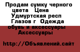 Продам сумку черного цвета › Цена ­ 400 - Удмуртская респ., Глазов г. Одежда, обувь и аксессуары » Аксессуары   